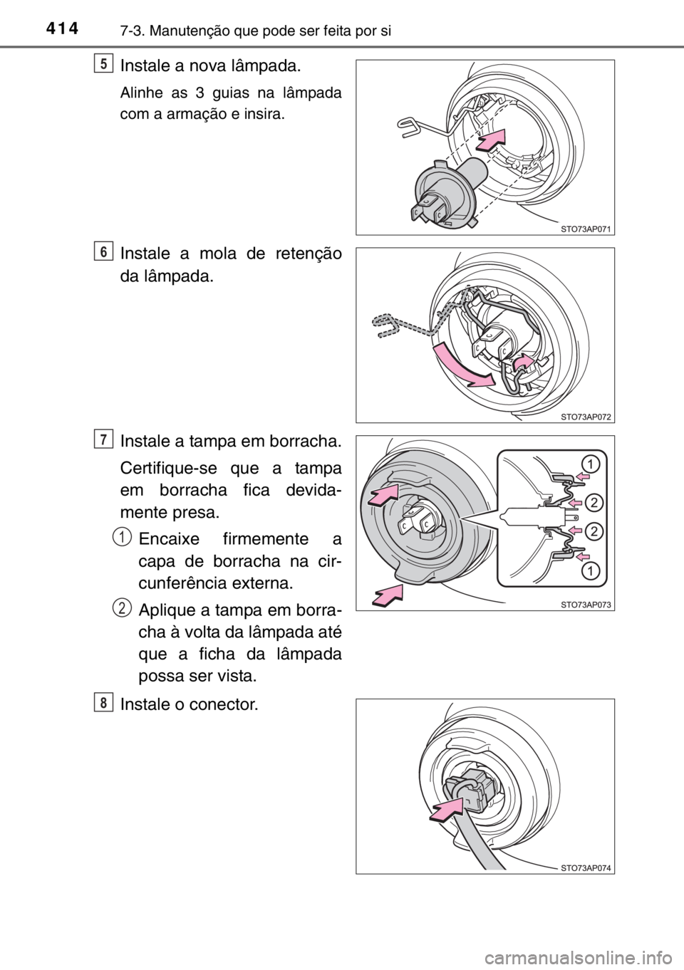 TOYOTA YARIS 2017  Manual de utilização (in Portuguese) 4147-3. Manutenção que pode ser feita por si
Instale a nova lâmpada.
Alinhe as 3 guias na lâmpada
com a armação e insira.
Instale a mola de retenção
da lâmpada.
Instale a tampa em borracha.
C