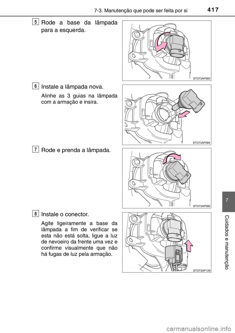 TOYOTA YARIS 2017  Manual de utilização (in Portuguese) 4177-3. Manutenção que pode ser feita por si
7
Cuidados e manutenção
Rode a base da lâmpada
para a esquerda.
Instale a lâmpada nova.
Alinhe as 3 guias na lâmpada
com a armação e insira.
Rode 
