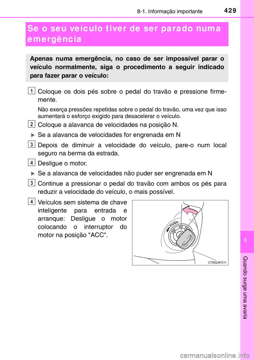 TOYOTA YARIS 2017 Manual de utilização (in Portuguese) 4298-1. Informação importante
8
Quando surge uma avaria
Se o seu veículo tiver de ser parado numa
emergência
Coloque os dois pés sobre o pedal do travão e pressione firme-
mente.
Não exerça p TOYOTA YARIS 2017 Manual de utilização (in Portuguese) 4298-1. Informação importante
8
Quando surge uma avaria
Se o seu veículo tiver de ser parado numa
emergência
Coloque os dois pés sobre o pedal do travão e pressione firme-
mente.
Não exerça p