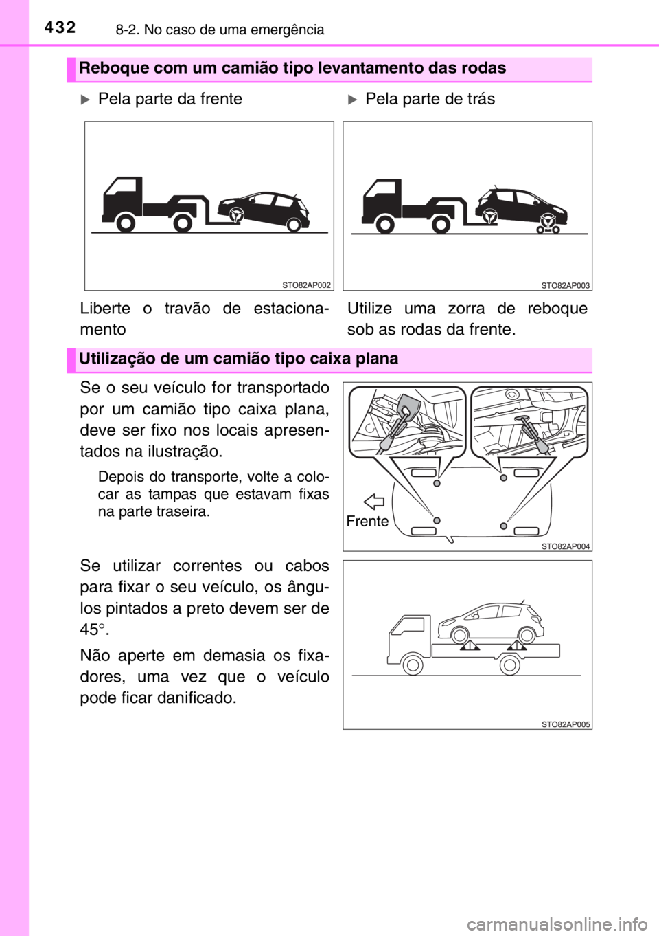 TOYOTA YARIS 2017 Manual de utilização (in Portuguese) 4328-2. No caso de uma emergência
Se o seu veículo for transportado
por um camião tipo caixa plana,
deve ser fixo nos locais apresen-
tados na ilustração.
Depois do transporte, volte a colo-
car TOYOTA YARIS 2017 Manual de utilização (in Portuguese) 4328-2. No caso de uma emergência
Se o seu veículo for transportado
por um camião tipo caixa plana,
deve ser fixo nos locais apresen-
tados na ilustração.
Depois do transporte, volte a colo-
car