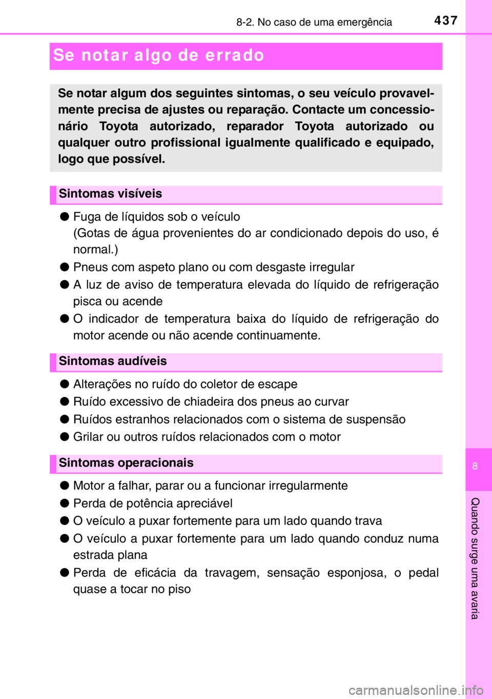 TOYOTA YARIS 2017 Manual de utilização (in Portuguese) 4378-2. No caso de uma emergência
8
Quando surge uma avaria
Se notar algo de errado
●Fuga de líquidos sob o veículo
(Gotas de água provenientes do ar condicionado depois do uso, é
normal.)
●P TOYOTA YARIS 2017 Manual de utilização (in Portuguese) 4378-2. No caso de uma emergência
8
Quando surge uma avaria
Se notar algo de errado
●Fuga de líquidos sob o veículo
(Gotas de água provenientes do ar condicionado depois do uso, é
normal.)
●P