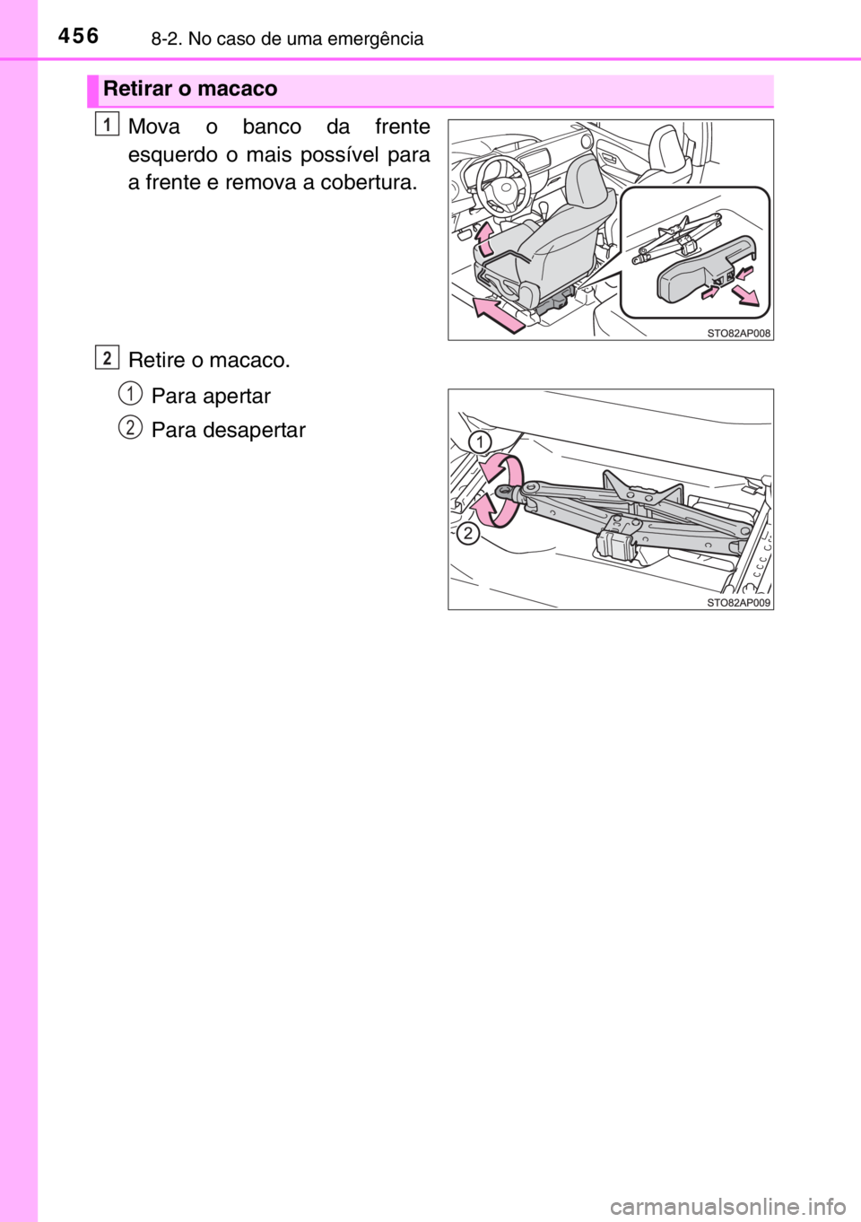 TOYOTA YARIS 2017 Manual de utilização (in Portuguese) 4568-2. No caso de uma emergência
Mova o banco da frente
esquerdo o mais possível para
a frente e remova a cobertura.
Retire o macaco.
Para apertar
Para desapertar
Retirar o macaco
1
2
1
2 TOYOTA YARIS 2017 Manual de utilização (in Portuguese) 4568-2. No caso de uma emergência
Mova o banco da frente
esquerdo o mais possível para
a frente e remova a cobertura.
Retire o macaco.
Para apertar
Para desapertar
Retirar o macaco
1
2
1
2