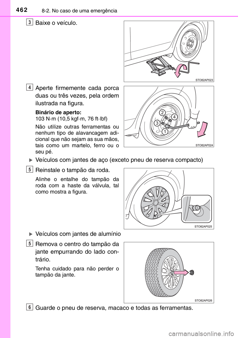 TOYOTA YARIS 2017 Manual de utilização (in Portuguese) 4628-2. No caso de uma emergência
Baixe o veículo.
Aperte firmemente cada porca
duas ou três vezes, pela ordem
ilustrada na figura.
Binário de aperto:
103 N· m (10,5 kgf· m, 76 ft· lbf)
Não ut TOYOTA YARIS 2017 Manual de utilização (in Portuguese) 4628-2. No caso de uma emergência
Baixe o veículo.
Aperte firmemente cada porca
duas ou três vezes, pela ordem
ilustrada na figura.
Binário de aperto:
103 N· m (10,5 kgf· m, 76 ft· lbf)
Não ut