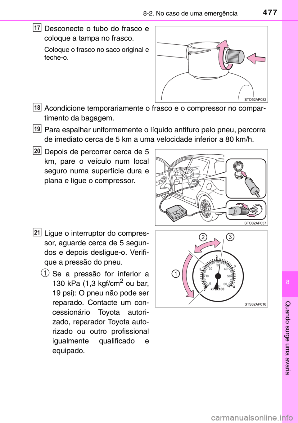 TOYOTA YARIS 2017 Manual de utilização (in Portuguese) 4778-2. No caso de uma emergência
8
Quando surge uma avaria
Desconecte o tubo do frasco e
coloque a tampa no frasco.
Coloque o frasco no saco original e
feche-o.
Acondicione temporariamente o frasco TOYOTA YARIS 2017 Manual de utilização (in Portuguese) 4778-2. No caso de uma emergência
8
Quando surge uma avaria
Desconecte o tubo do frasco e
coloque a tampa no frasco.
Coloque o frasco no saco original e
feche-o.
Acondicione temporariamente o frasco
