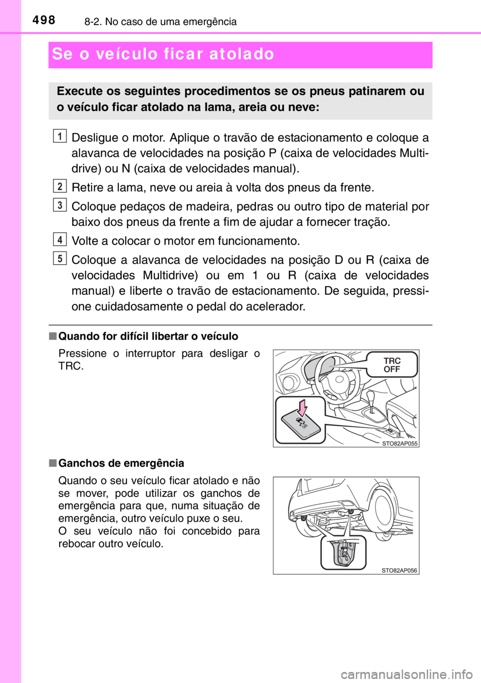 TOYOTA YARIS 2017  Manual de utilização (in Portuguese) 4988-2. No caso de uma emergência
Se o veículo ficar atolado
Desligue o motor. Aplique o travão de estacionamento e coloque a
alavanca de velocidades na posição P (caixa de velocidades Multi-
dri