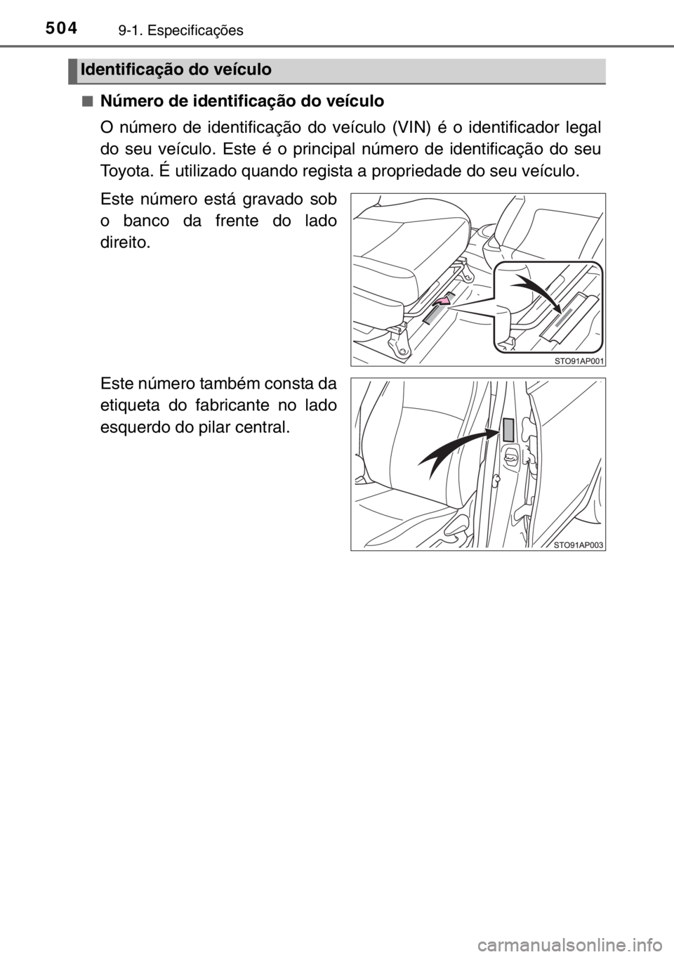 TOYOTA YARIS 2017  Manual de utilização (in Portuguese) 5049-1. Especificações
■Número de identificação do veículo
O número de identificação do veículo (VIN) é o identificador legal
do seu veículo. Este é o principal número de identificaç