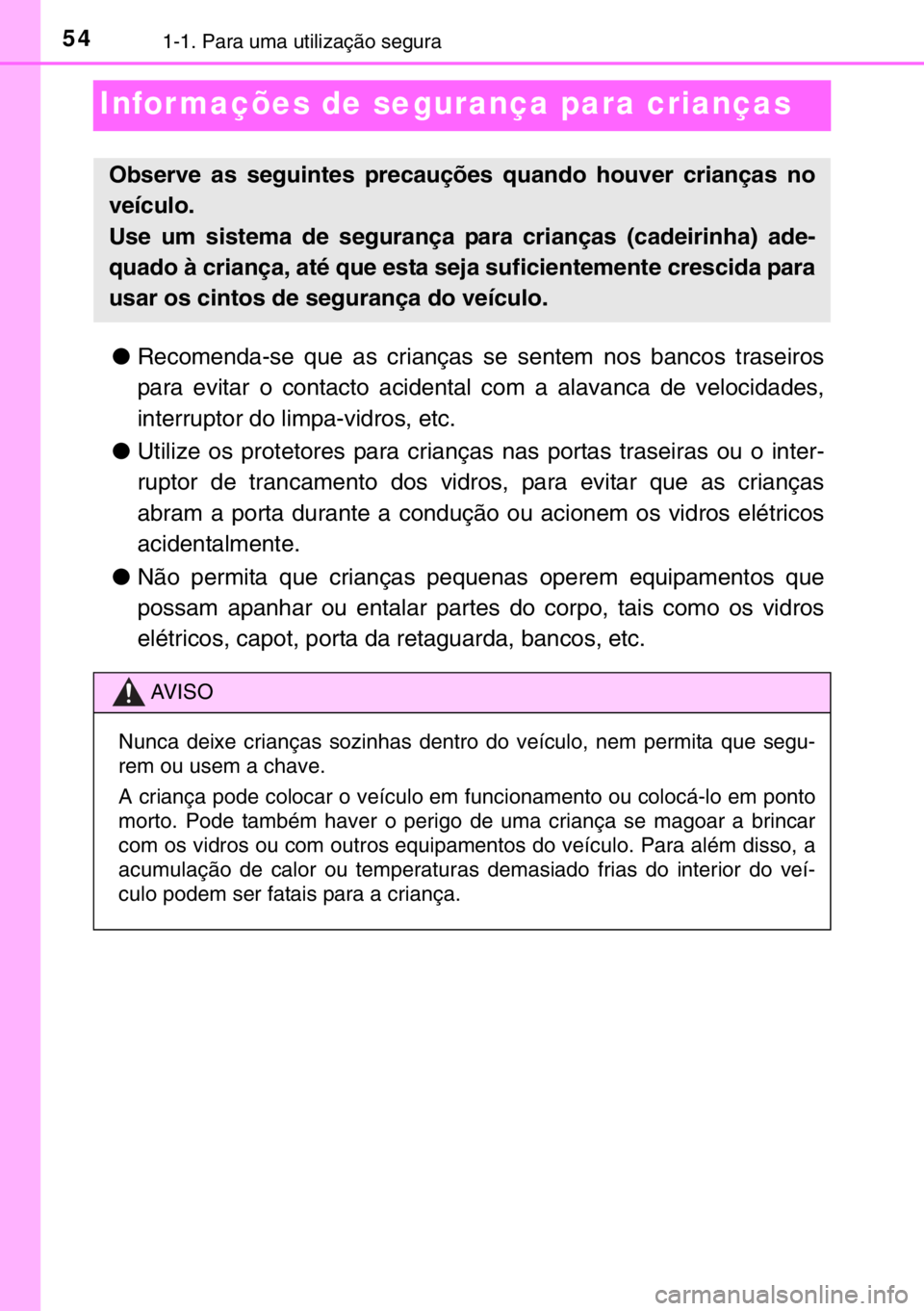 TOYOTA YARIS 2017  Manual de utilização (in Portuguese) 541-1. Para uma utilização segura
Infor mações de segurança para crianças
●Recomenda-se que as crianças se sentem nos bancos traseiros
para evitar o contacto acidental com a alavanca de veloc
