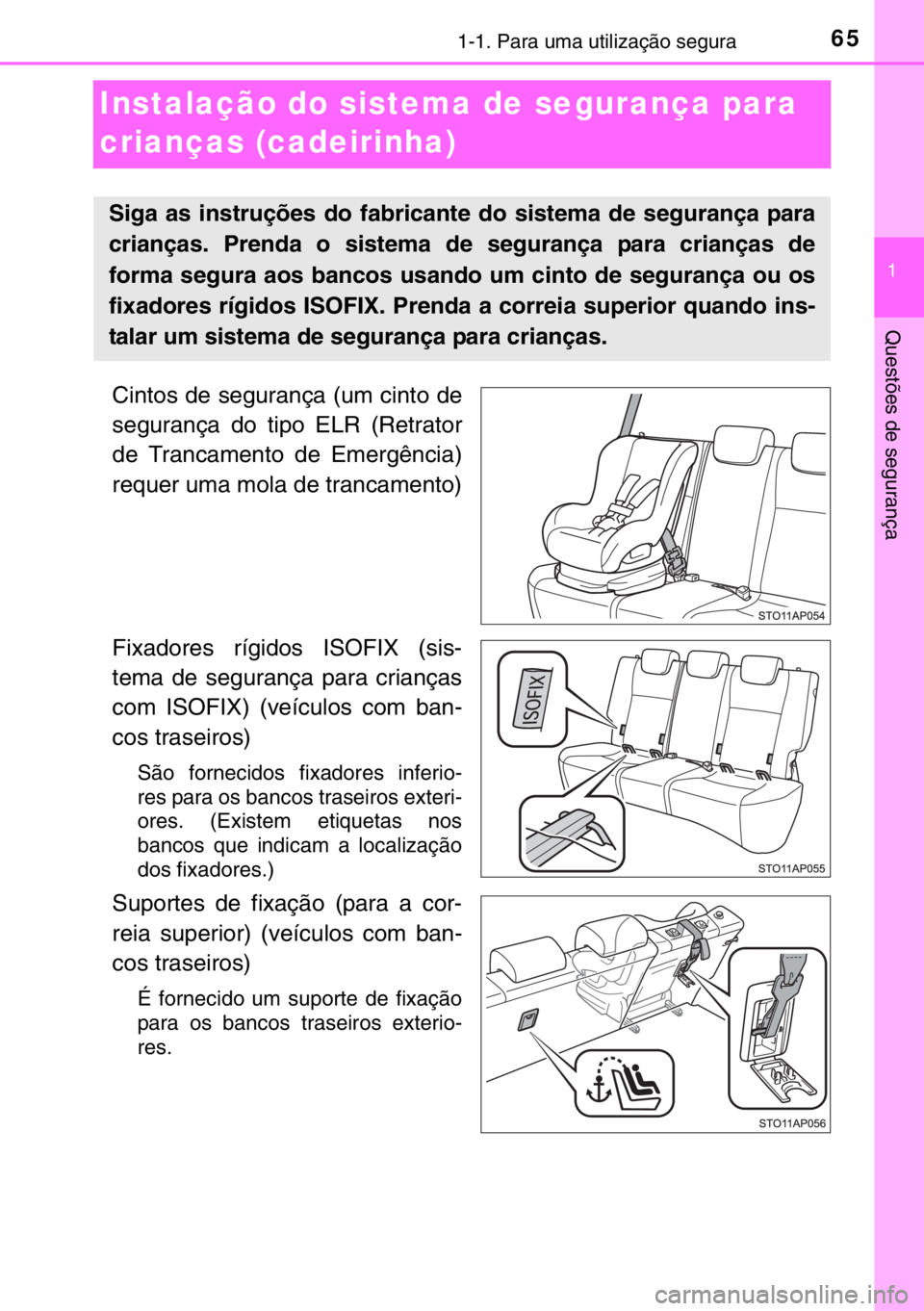 TOYOTA YARIS 2017  Manual de utilização (in Portuguese) 651-1. Para uma utilização segura
1
Questões de segurança
Instalação do sistema de segurança para 
crianças (cadeirinha)
Cintos de segurança (um cinto de
segurança do tipo ELR (Retrator
de T