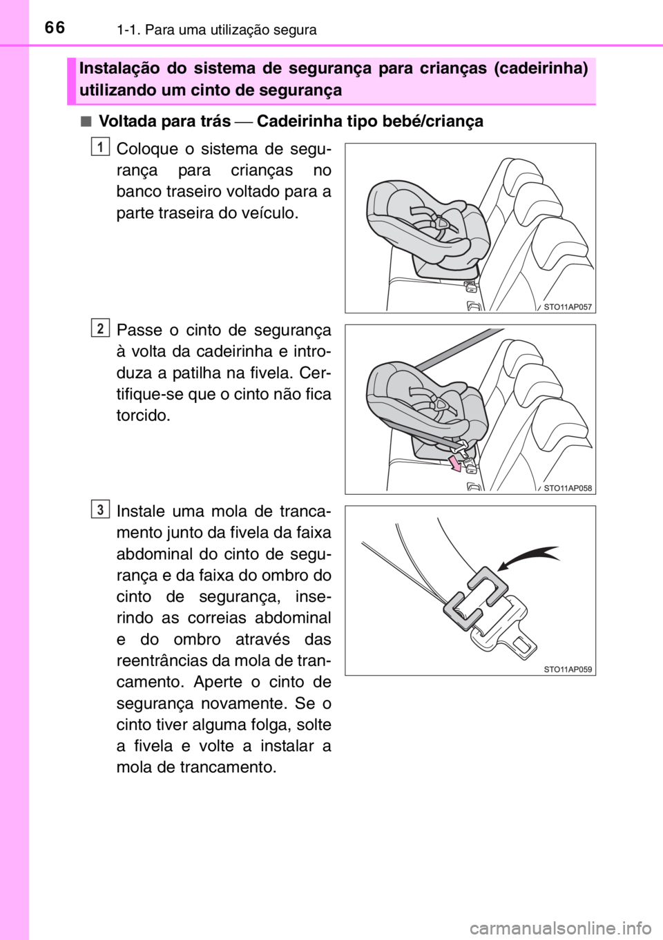 TOYOTA YARIS 2017  Manual de utilização (in Portuguese) 661-1. Para uma utilização segura
■Voltada para trás ⎯ Cadeirinha tipo bebé/criança
Coloque o sistema de segu-
rança para crianças no
banco traseiro voltado para a
parte traseira do veícul
