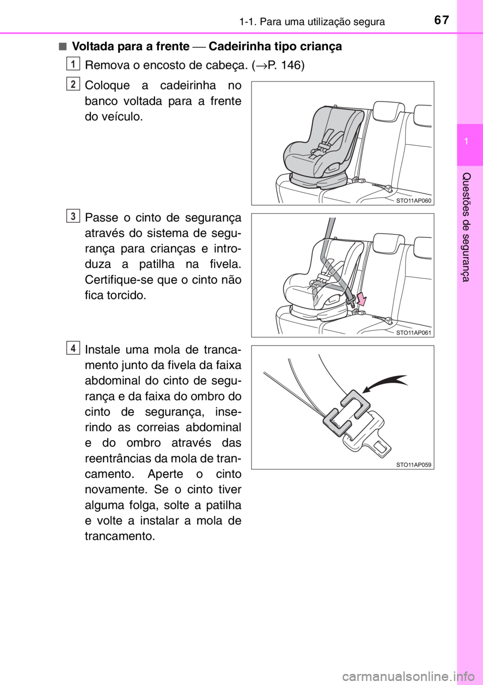 TOYOTA YARIS 2017  Manual de utilização (in Portuguese) 671-1. Para uma utilização segura
1
Questões de segurança
■Voltada para a frente ⎯ Cadeirinha tipo criança
Remova o encosto de cabeça. (→P. 146)
Coloque a cadeirinha no
banco voltada para 