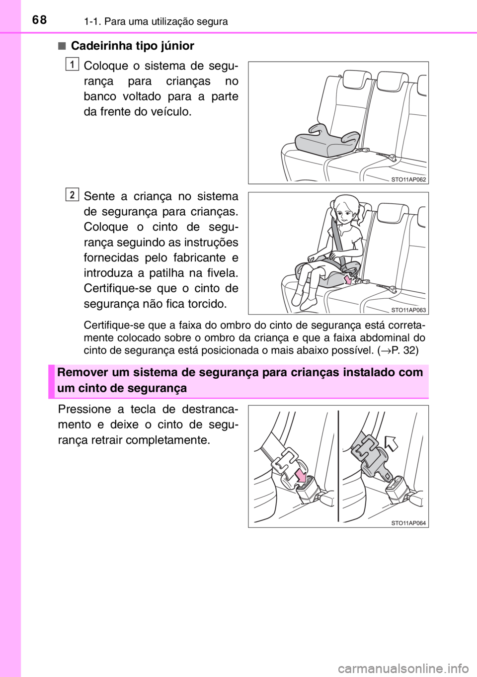 TOYOTA YARIS 2017  Manual de utilização (in Portuguese) 681-1. Para uma utilização segura
■Cadeirinha tipo júnior
Coloque o sistema de segu-
rança para crianças no
banco voltado para a parte
da frente do veículo.
Sente a criança no sistema
de segu