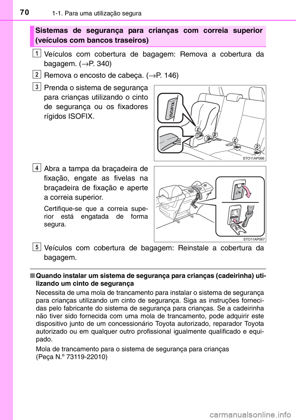 TOYOTA YARIS 2017 Manual de utilização (in Portuguese) 701-1. Para uma utilização segura
Veículos com cobertura de bagagem: Remova a cobertura da
bagagem. (→P. 340)
Remova o encosto de cabeça. (→P. 146)
Prenda o sistema de segurança
para criança TOYOTA YARIS 2017 Manual de utilização (in Portuguese) 701-1. Para uma utilização segura
Veículos com cobertura de bagagem: Remova a cobertura da
bagagem. (→P. 340)
Remova o encosto de cabeça. (→P. 146)
Prenda o sistema de segurança
para criança