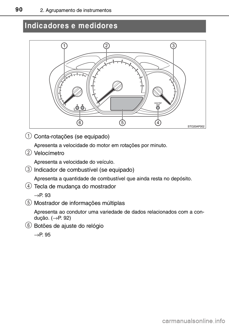TOYOTA YARIS 2017 Manual de utilização (in Portuguese) 902. Agrupamento de instrumentos
Indicadores e medidores
Conta-rotações (se equipado)
Apresenta a velocidade do motor em rotações por minuto.
Velocímetro
Apresenta a velocidade do veículo.
Indic TOYOTA YARIS 2017 Manual de utilização (in Portuguese) 902. Agrupamento de instrumentos
Indicadores e medidores
Conta-rotações (se equipado)
Apresenta a velocidade do motor em rotações por minuto.
Velocímetro
Apresenta a velocidade do veículo.
Indic