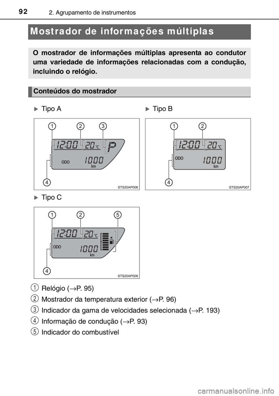 TOYOTA YARIS 2017 Manual de utilização (in Portuguese) 922. Agrupamento de instrumentos
Mostrador de infor mações múltiplas
Relógio (→P. 95)
Mostrador da temperatura exterior (→P. 96)
Indicador da gama de velocidades selecionada (→P. 193)
Inform TOYOTA YARIS 2017 Manual de utilização (in Portuguese) 922. Agrupamento de instrumentos
Mostrador de infor mações múltiplas
Relógio (→P. 95)
Mostrador da temperatura exterior (→P. 96)
Indicador da gama de velocidades selecionada (→P. 193)
Inform