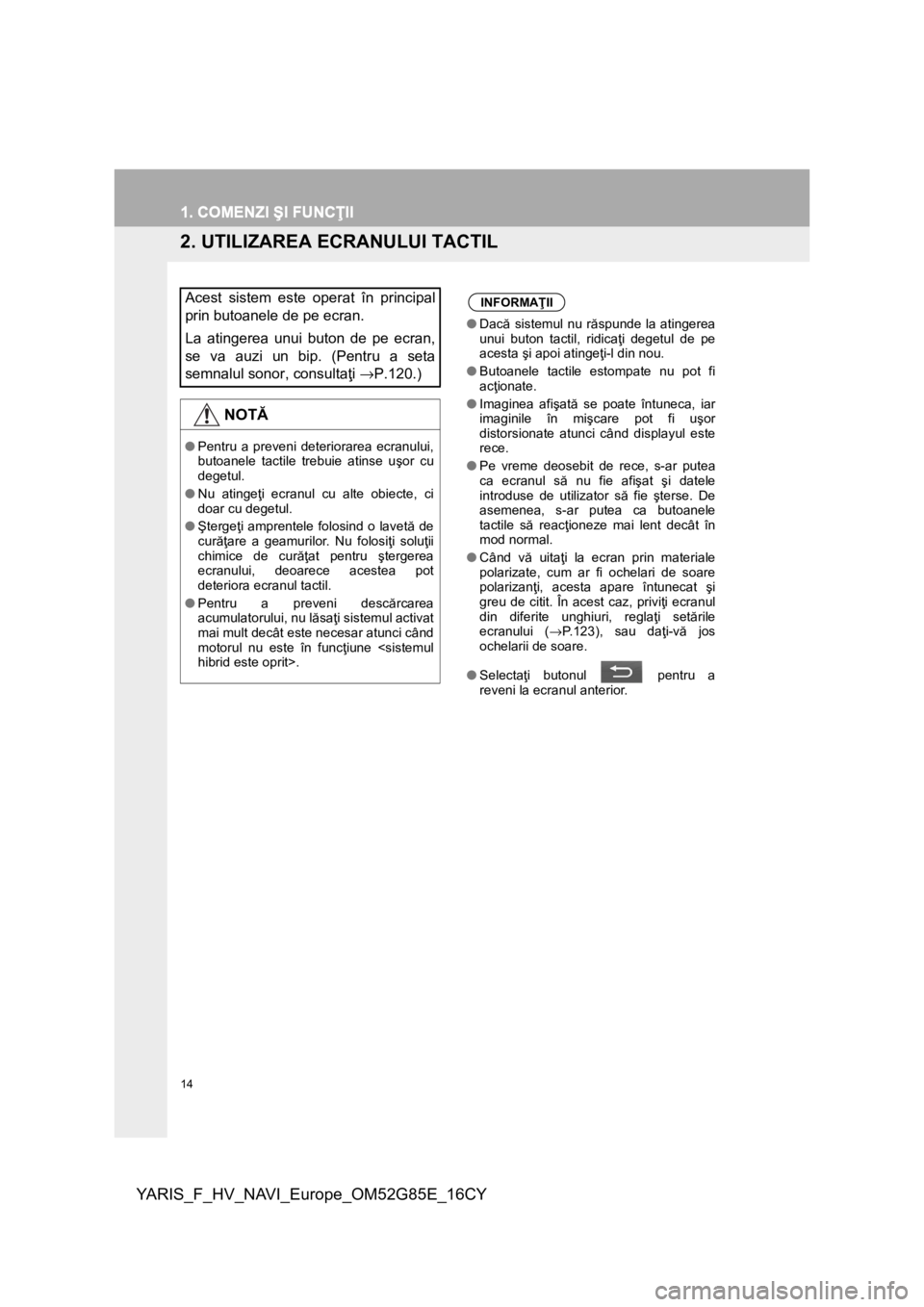 TOYOTA YARIS 2017 Manual de utilizare (in Romanian) 14
YARIS_F_HV_NAVI_Europe_OM52G85E_16CY
1. COMENZI ŞI FUNCŢII
2. UTILIZAREA ECRANULUI TACTIL
Acest sistem este operat în principal
prin butoanele de pe ecran.
La atingerea unui buton de pe ecran,
s TOYOTA YARIS 2017 Manual de utilizare (in Romanian) 14
YARIS_F_HV_NAVI_Europe_OM52G85E_16CY
1. COMENZI ŞI FUNCŢII
2. UTILIZAREA ECRANULUI TACTIL
Acest sistem este operat în principal
prin butoanele de pe ecran.
La atingerea unui buton de pe ecran,
s
