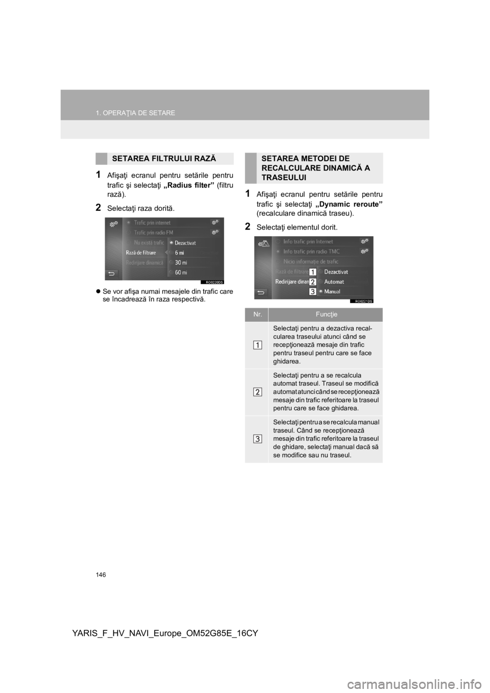TOYOTA YARIS 2017 Manual de utilizare (in Romanian) 146
1. OPERAŢIA DE SETARE
YARIS_F_HV_NAVI_Europe_OM52G85E_16CY
1Afişaţi ecranul pentru setările pentru
trafic şi selectaţi „Radius filter” (filtru
rază).
2Selectaţi raza dorită.
Se vor TOYOTA YARIS 2017 Manual de utilizare (in Romanian) 146
1. OPERAŢIA DE SETARE
YARIS_F_HV_NAVI_Europe_OM52G85E_16CY
1Afişaţi ecranul pentru setările pentru
trafic şi selectaţi „Radius filter” (filtru
rază).
2Selectaţi raza dorită.
Se vor