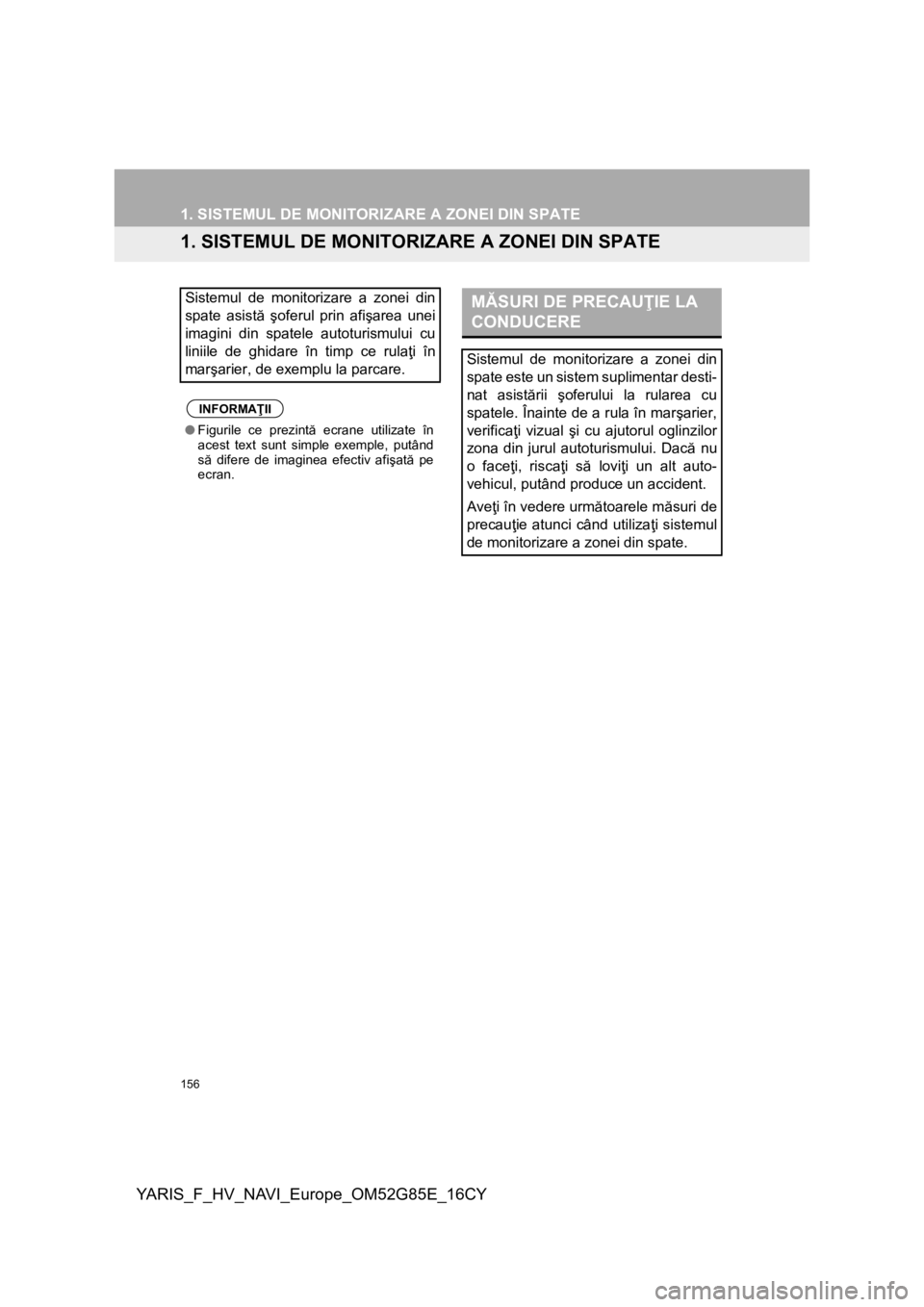 TOYOTA YARIS 2017  Manual de utilizare (in Romanian) 156
YARIS_F_HV_NAVI_Europe_OM52G85E_16CY
1. SISTEMUL DE MONITORIZARE A ZONEI DIN SPATE
1. SISTEMUL DE MONITORIZARE A ZONEI DIN SPATE
Sistemul de monitorizare a zonei din
spate asistă şoferul prin af