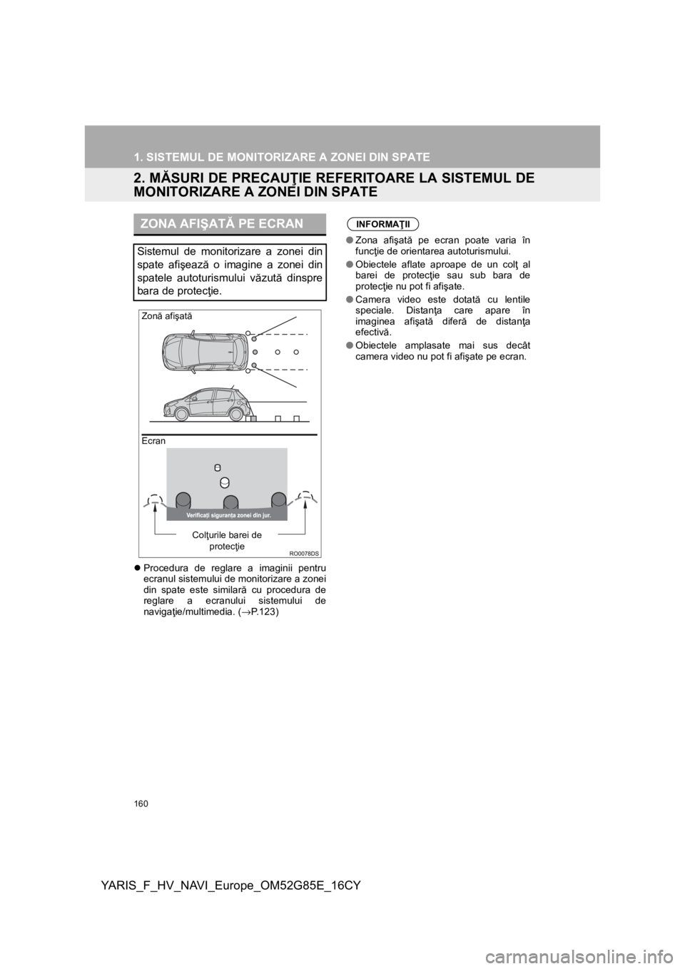 TOYOTA YARIS 2017  Manual de utilizare (in Romanian) 160
YARIS_F_HV_NAVI_Europe_OM52G85E_16CY
1. SISTEMUL DE MONITORIZARE A ZONEI DIN SPATE
2. MĂSURI DE PRECAUŢIE REFERITOARE LA SISTEMUL DE
MONITORIZARE A ZONEI DIN SPATE
Procedura de reglare a imag
