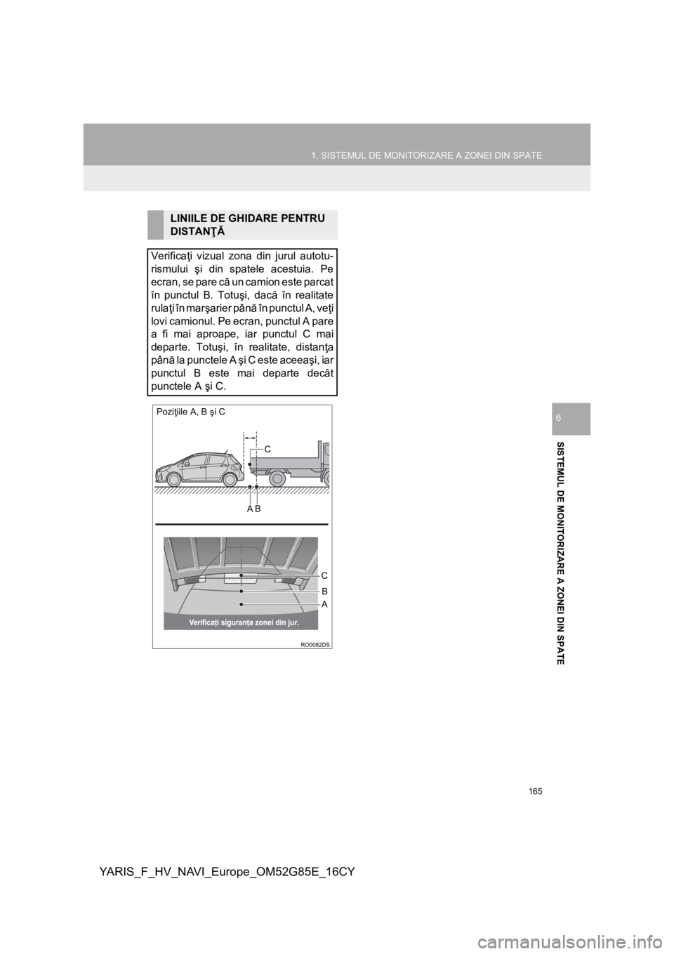 TOYOTA YARIS 2017 Manual de utilizare (in Romanian) 165
1. SISTEMUL DE MONITORIZARE A ZONEI DIN SPATE
YARIS_F_HV_NAVI_Europe_OM52G85E_16CY
SISTEMUL DE MONITORIZARE A ZONEI DIN SPATE
6
LINIILE DE GHIDARE PENTRU
DISTANŢĂ
Verificaţi vizual zona din ju TOYOTA YARIS 2017 Manual de utilizare (in Romanian) 165
1. SISTEMUL DE MONITORIZARE A ZONEI DIN SPATE
YARIS_F_HV_NAVI_Europe_OM52G85E_16CY
SISTEMUL DE MONITORIZARE A ZONEI DIN SPATE
6
LINIILE DE GHIDARE PENTRU
DISTANŢĂ
Verificaţi vizual zona din ju