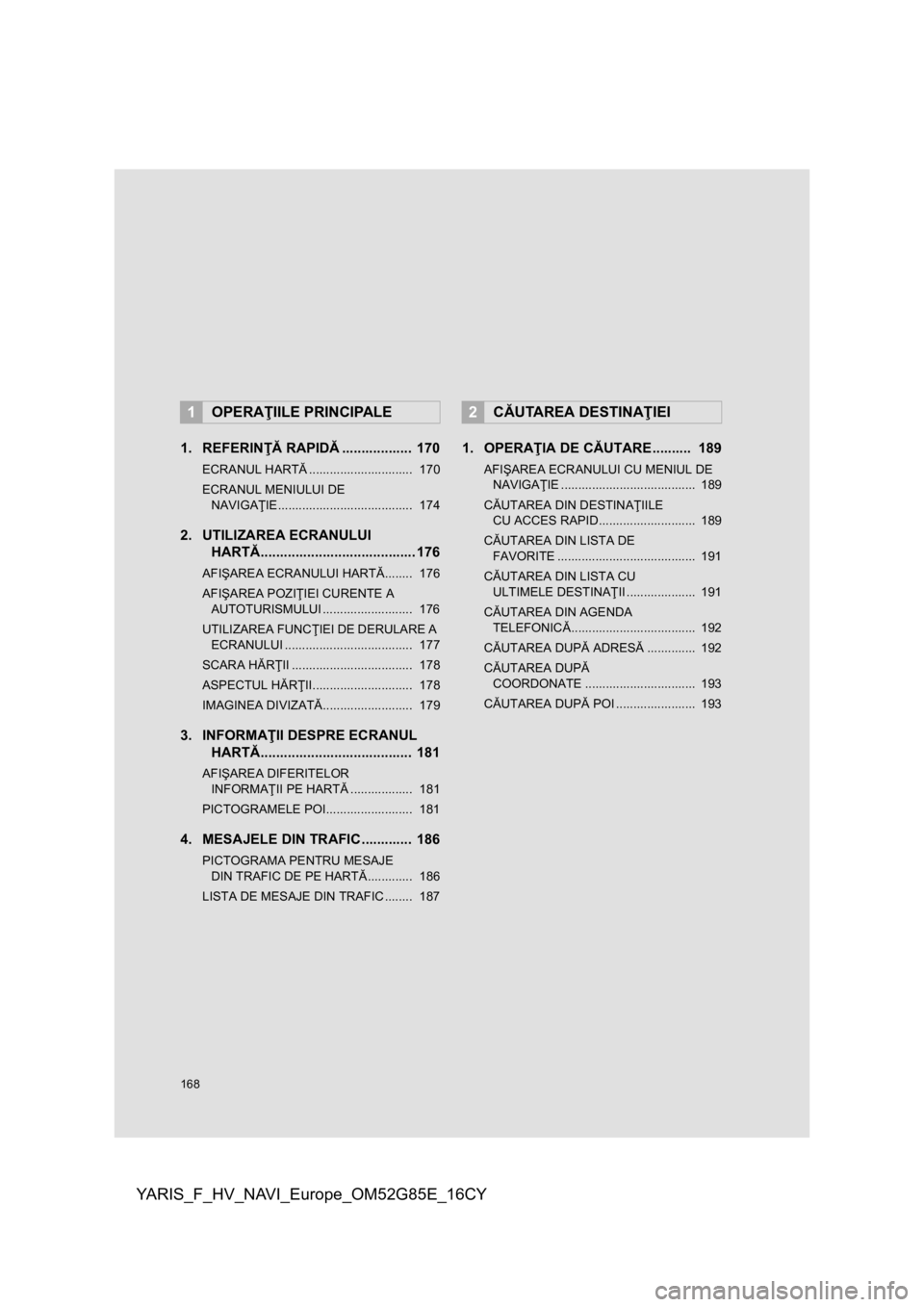 TOYOTA YARIS 2017 Manual de utilizare (in Romanian) 168
YARIS_F_HV_NAVI_Europe_OM52G85E_16CY
1. REFERINŢĂ RAPIDĂ.................. 170
ECRANUL HARTĂ.............................. 170
ECRANUL MENIULUI DE
NAVIGAŢIE................................ TOYOTA YARIS 2017 Manual de utilizare (in Romanian) 168
YARIS_F_HV_NAVI_Europe_OM52G85E_16CY
1. REFERINŢĂ RAPIDĂ.................. 170
ECRANUL HARTĂ.............................. 170
ECRANUL MENIULUI DE
NAVIGAŢIE................................