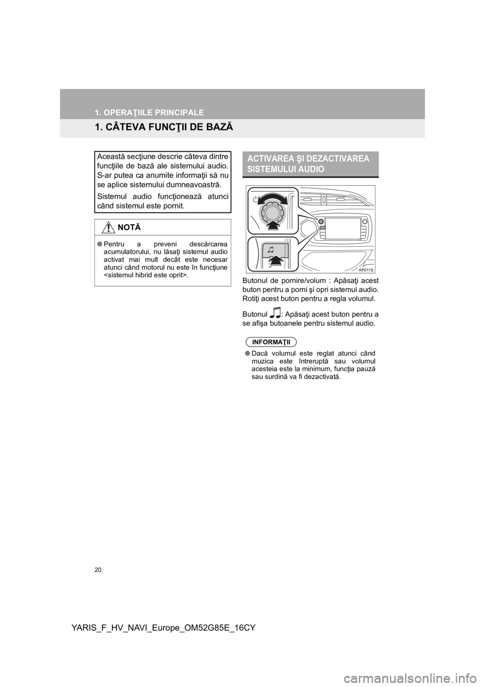 TOYOTA YARIS 2017 Manual de utilizare (in Romanian) 20
YARIS_F_HV_NAVI_Europe_OM52G85E_16CY
1. OPERAŢIILE PRINCIPALE
1. CÂTEVA FUNCŢII DE BAZĂ
Butonul de pornire/volum : Apăsaţi acest
buton pentru a porni şi opri sistemul audio.
Rotiţi acest bu TOYOTA YARIS 2017 Manual de utilizare (in Romanian) 20
YARIS_F_HV_NAVI_Europe_OM52G85E_16CY
1. OPERAŢIILE PRINCIPALE
1. CÂTEVA FUNCŢII DE BAZĂ
Butonul de pornire/volum : Apăsaţi acest
buton pentru a porni şi opri sistemul audio.
Rotiţi acest bu