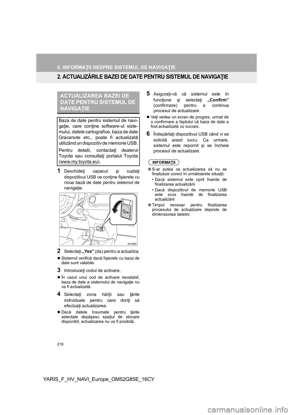 TOYOTA YARIS 2017 Manual de utilizare (in Romanian) 218
5. INFORMAŢII DESPRE SISTEMUL DE NAVIGAŢIE
YARIS_F_HV_NAVI_Europe_OM52G85E_16CY
2. ACTUALIZĂRILE BAZEI DE DATE PENTRU SISTEMUL DE NAVIGAŢIE
1Deschideţi capacul şi cuplaţi
dispozitivul USB c TOYOTA YARIS 2017 Manual de utilizare (in Romanian) 218
5. INFORMAŢII DESPRE SISTEMUL DE NAVIGAŢIE
YARIS_F_HV_NAVI_Europe_OM52G85E_16CY
2. ACTUALIZĂRILE BAZEI DE DATE PENTRU SISTEMUL DE NAVIGAŢIE
1Deschideţi capacul şi cuplaţi
dispozitivul USB c