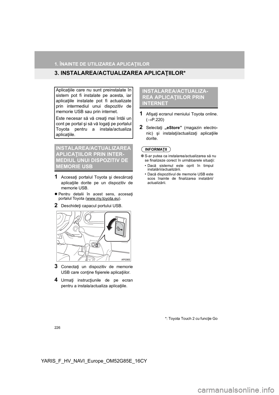TOYOTA YARIS 2017  Manual de utilizare (in Romanian) 226
1. ÎNAINTE DE UTILIZAREA APLICAŢIILOR
YARIS_F_HV_NAVI_Europe_OM52G85E_16CY
3. INSTALAREA/ACTUALIZAREA APLICAŢIILOR*
1
Accesaţi portalul Toyota şi descărcaţi
aplicaţiile dorite pe un dispoz