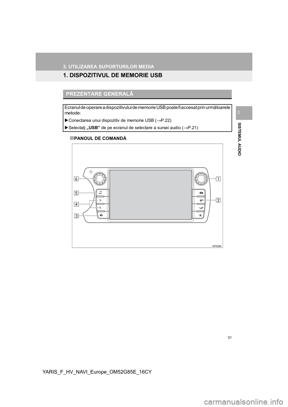 TOYOTA YARIS 2017 Manual de utilizare (in Romanian) 31
YARIS_F_HV_NAVI_Europe_OM52G85E_16CY
SISTEMUL AUDIO
2
3. UTILIZAREA SUPORTURILOR MEDIA
1. DISPOZITIVUL DE MEMORIE USB
■PANOUL DE COMANDĂ
PREZENTARE GENERALĂ
Ecranul de operare a dispozitivului TOYOTA YARIS 2017 Manual de utilizare (in Romanian) 31
YARIS_F_HV_NAVI_Europe_OM52G85E_16CY
SISTEMUL AUDIO
2
3. UTILIZAREA SUPORTURILOR MEDIA
1. DISPOZITIVUL DE MEMORIE USB
■PANOUL DE COMANDĂ
PREZENTARE GENERALĂ
Ecranul de operare a dispozitivului