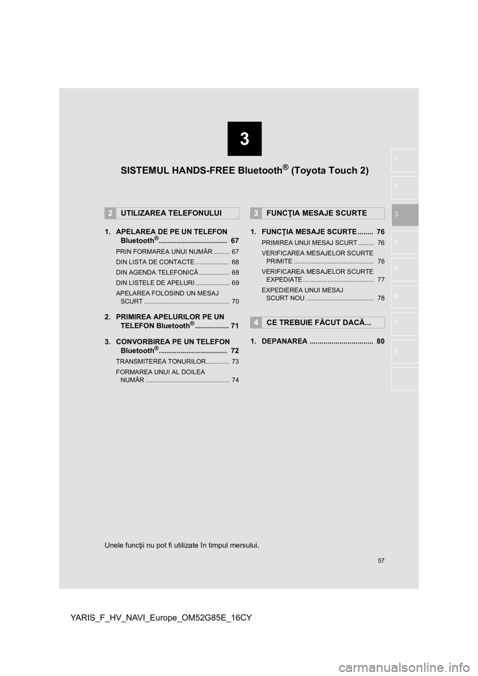 TOYOTA YARIS 2017  Manual de utilizare (in Romanian) 3
57
YARIS_F_HV_NAVI_Europe_OM52G85E_16CY
1
2
3
4
5
6
7
8
1. APELAREA DE PE UN TELEFON  Bluetooth®..................................  67
PRIN FORMAREA UNUI NUMĂ R .........  67
DIN LISTA DE CONTACTE