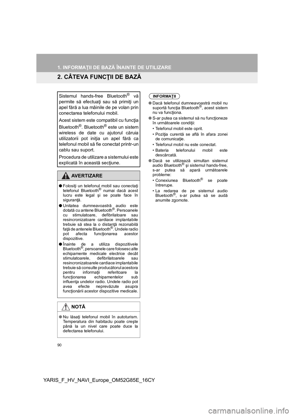 TOYOTA YARIS 2017  Manual de utilizare (in Romanian) 90
1. INFORMAŢII DE BAZĂ ÎNAINTE DE UTILIZARE
YARIS_F_HV_NAVI_Europe_OM52G85E_16CY
2. CÂTEVA FUNCŢII DE BAZĂ
Sistemul hands-free Bluetooth® vă
permite să efectuaţi sau să primiţi un
apel f