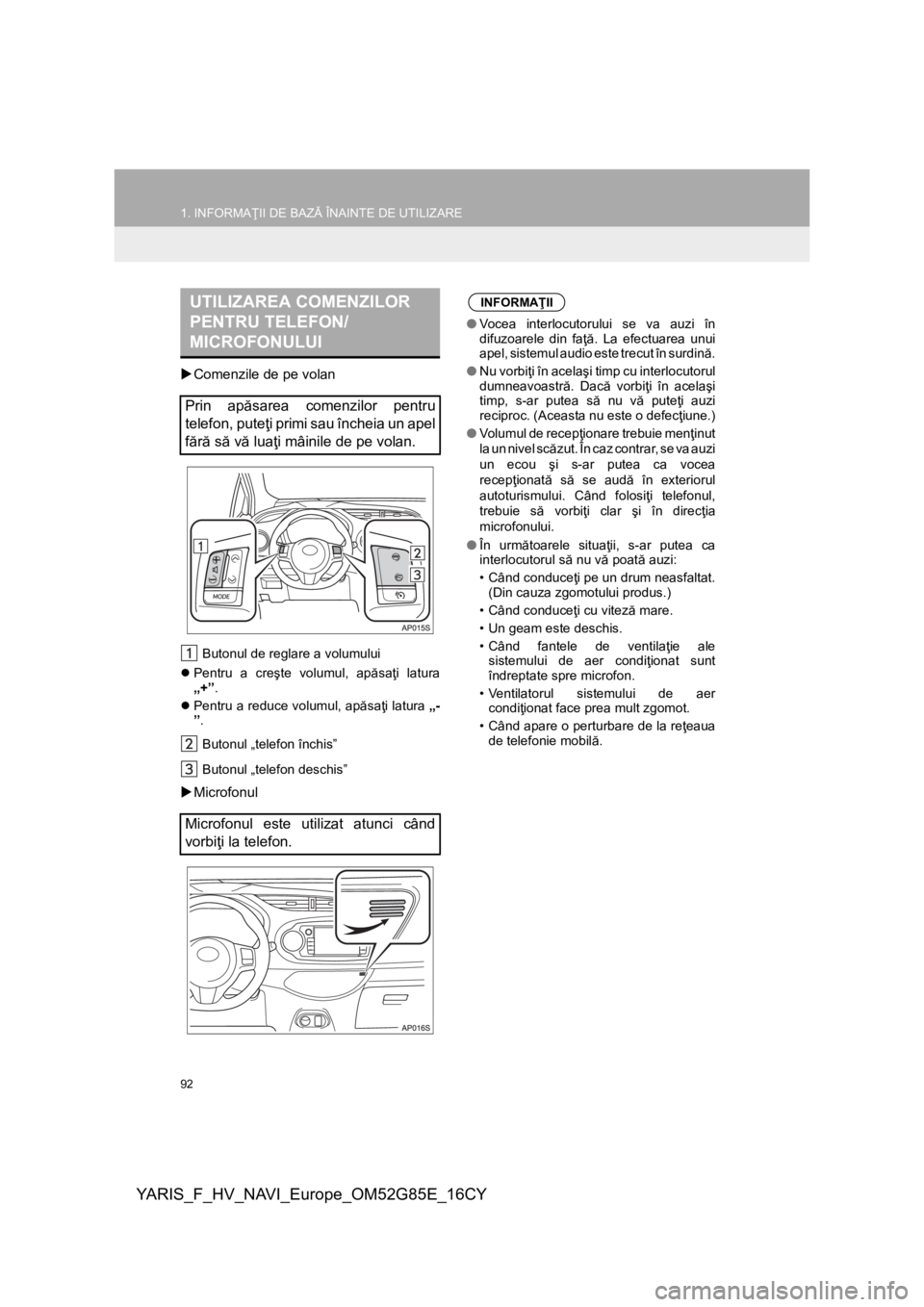 TOYOTA YARIS 2017  Manual de utilizare (in Romanian) 92
1. INFORMAŢII DE BAZĂ ÎNAINTE DE UTILIZARE
YARIS_F_HV_NAVI_Europe_OM52G85E_16CY
Comenzile de pe volan
Butonul de reglare a volumului 
Pentru a creşte volumul, apăsaţi latura
„+”.
