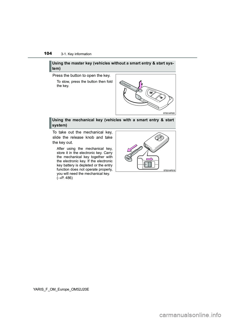 TOYOTA YARIS 2017  Owners Manual 1043-1. Key information
YARIS_F_OM_Europe_OM52J20E
Press the button to open the key.
To stow, press the button then fold 
the key.
To take out the mechanical key, 
slide the release knob and take 
the