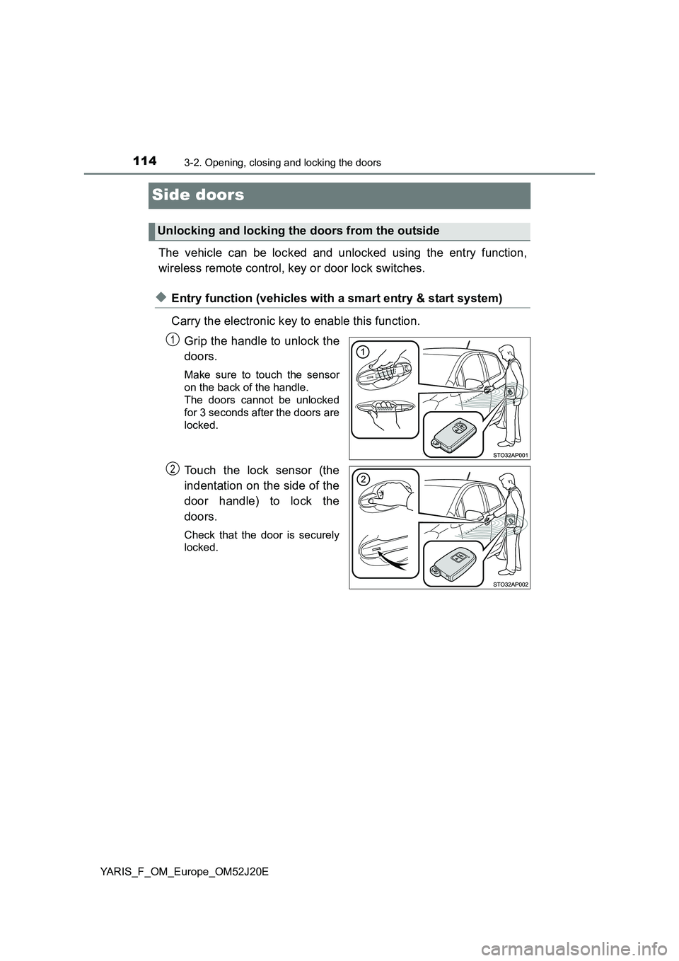 TOYOTA YARIS 2017 Owners Manual 1143-2. Opening, closing and locking the doors
YARIS_F_OM_Europe_OM52J20E
Side doors
The vehicle can be locked and unlocked using the entry function,
wireless remote control, key or door lock switche TOYOTA YARIS 2017 Owners Manual 1143-2. Opening, closing and locking the doors
YARIS_F_OM_Europe_OM52J20E
Side doors
The vehicle can be locked and unlocked using the entry function,
wireless remote control, key or door lock switche