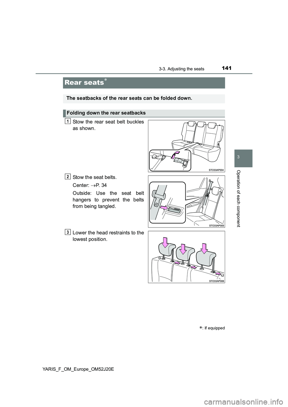 TOYOTA YARIS 2017  Owners Manual 141
3
3-3. Adjusting the seats
Operation of each component
YARIS_F_OM_Europe_OM52J20E
Rear seats
Stow the rear seat belt buckles 
as shown. 
Stow the seat belts. 
Center:  P.  3 4 
Outside: Use 