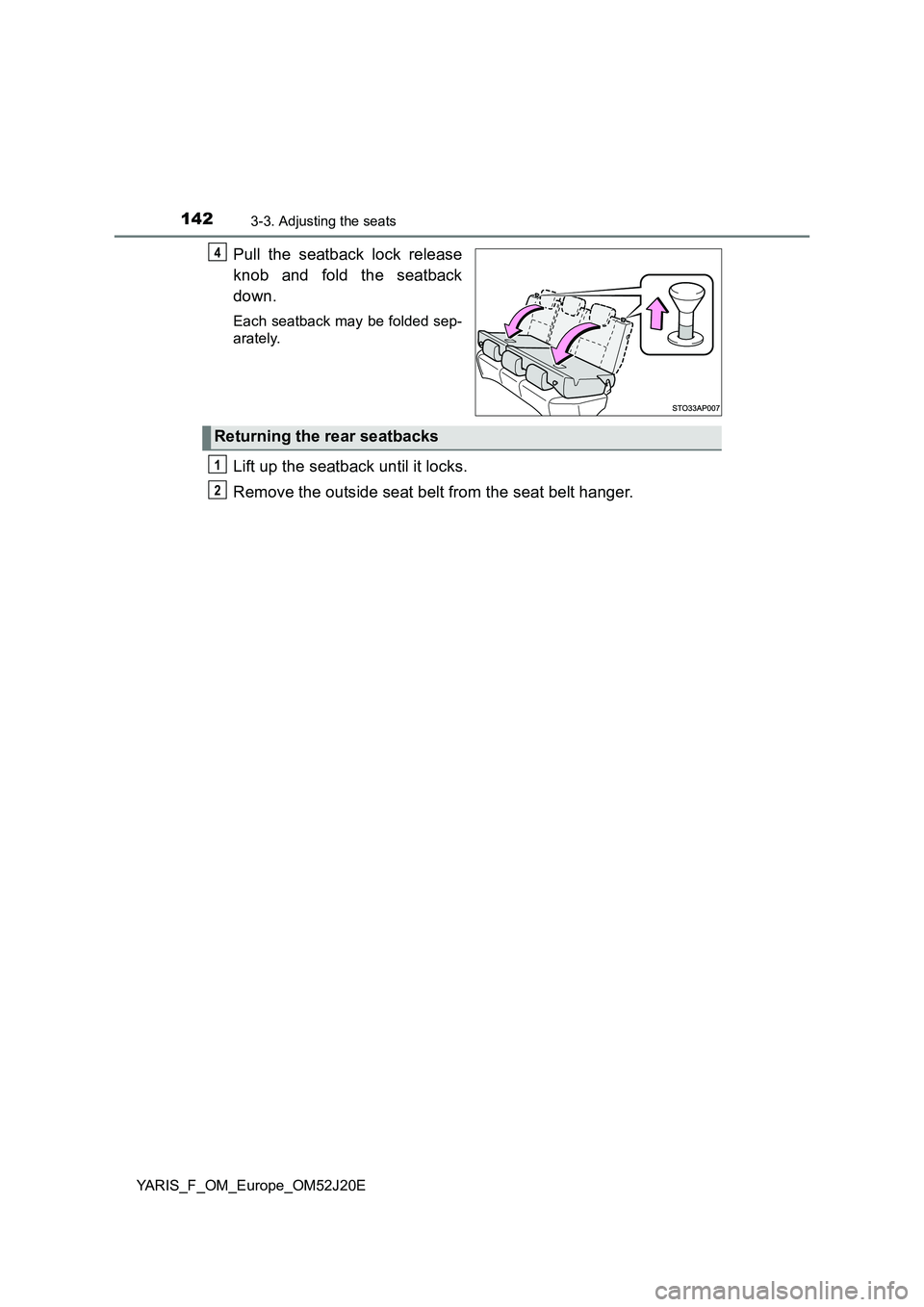 TOYOTA YARIS 2017  Owners Manual 1423-3. Adjusting the seats
YARIS_F_OM_Europe_OM52J20E
Pull the seatback lock release 
knob and fold the seatback 
down.
Each seatback may be folded sep- 
arately.
Lift up the seatback until it locks.