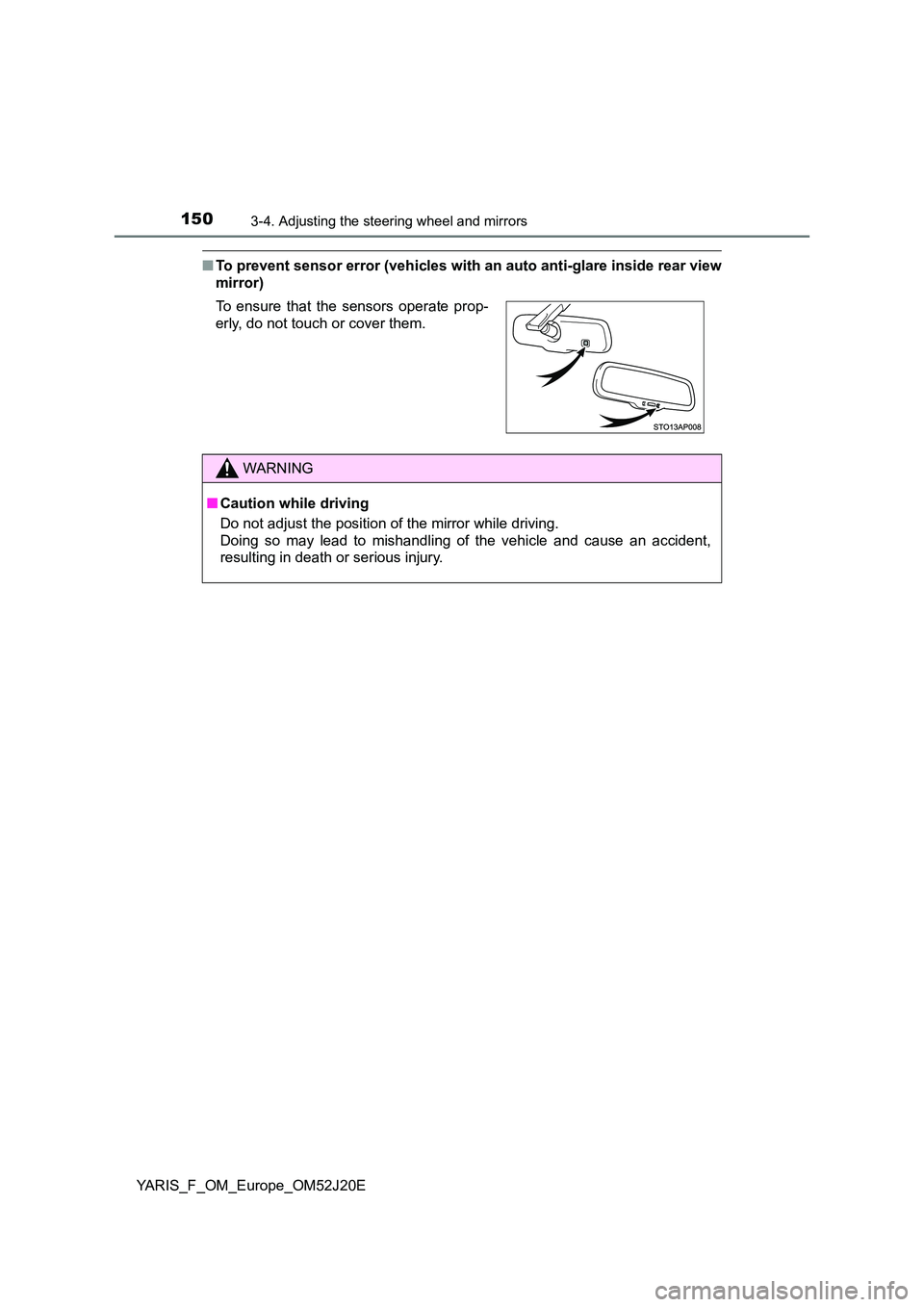 TOYOTA YARIS 2017 User Guide 1503-4. Adjusting the steering wheel and mirrors
YARIS_F_OM_Europe_OM52J20E
■To prevent sensor error (vehicles with an auto anti-glare inside rear view 
mirror) 
To ensure that the sensors operate p