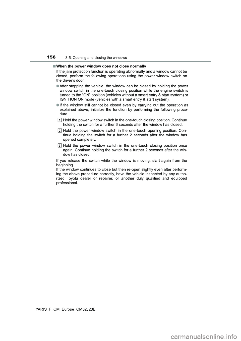 TOYOTA YARIS 2017 Owners Manual 1563-5. Opening and closing the windows
YARIS_F_OM_Europe_OM52J20E
■ When the power window does not close normally
If the jam protection function is operating abnormally and a window cannot be
cl TOYOTA YARIS 2017 Owners Manual 1563-5. Opening and closing the windows
YARIS_F_OM_Europe_OM52J20E
■ When the power window does not close normally
If the jam protection function is operating abnormally and a window cannot be
cl