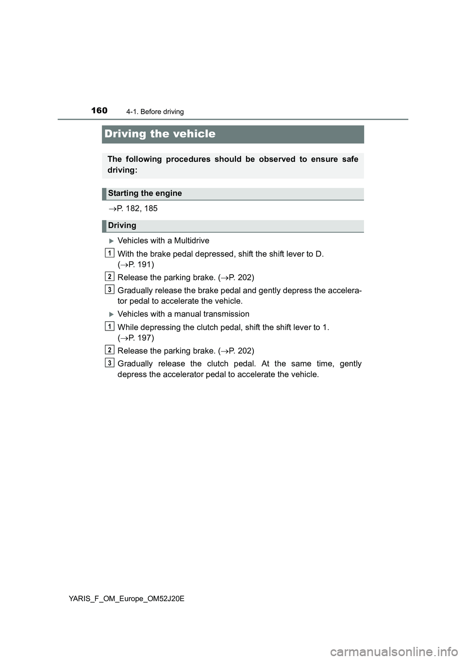 TOYOTA YARIS 2017 Owners Manual 1604-1. Before driving
YARIS_F_OM_Europe_OM52J20E
Driving the vehicle
P. 182, 185
Vehicles with a Multidrive
With the brake pedal depressed, shift the shift lever to D.
( P. 191)
Release TOYOTA YARIS 2017 Owners Manual 1604-1. Before driving
YARIS_F_OM_Europe_OM52J20E
Driving the vehicle
P. 182, 185
Vehicles with a Multidrive
With the brake pedal depressed, shift the shift lever to D.
( P. 191)
Release