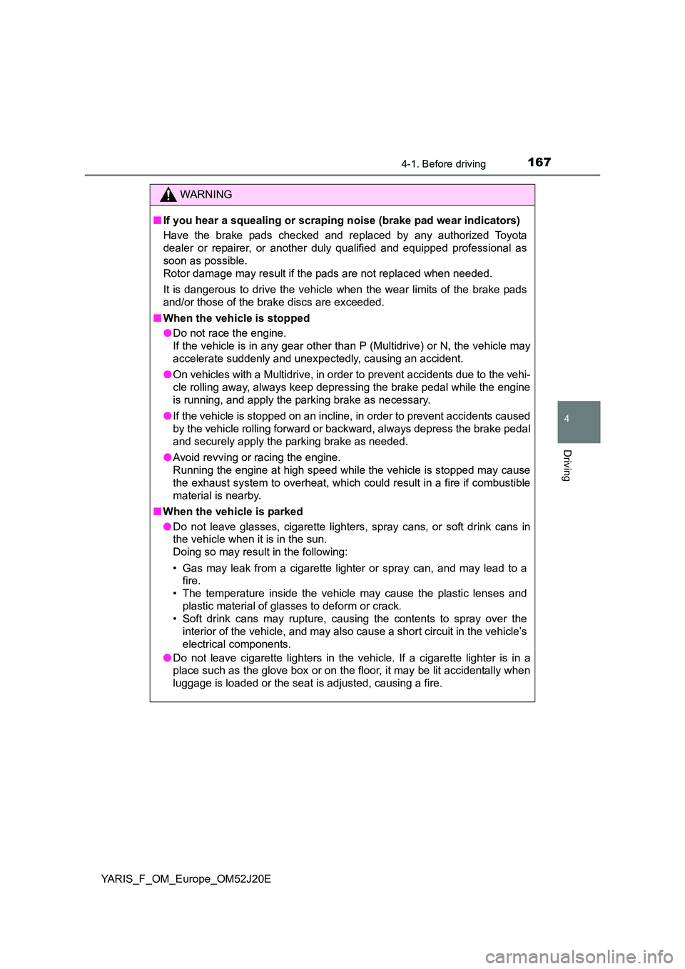 TOYOTA YARIS 2017 Owners Manual 1674-1. Before driving
4
Driving
YARIS_F_OM_Europe_OM52J20E
WARNING
■If you hear a squealing or scraping noise (brake pad wear indicators)
Have the brake pads checked and replaced by any authorized TOYOTA YARIS 2017 Owners Manual 1674-1. Before driving
4
Driving
YARIS_F_OM_Europe_OM52J20E
WARNING
■If you hear a squealing or scraping noise (brake pad wear indicators)
Have the brake pads checked and replaced by any authorized