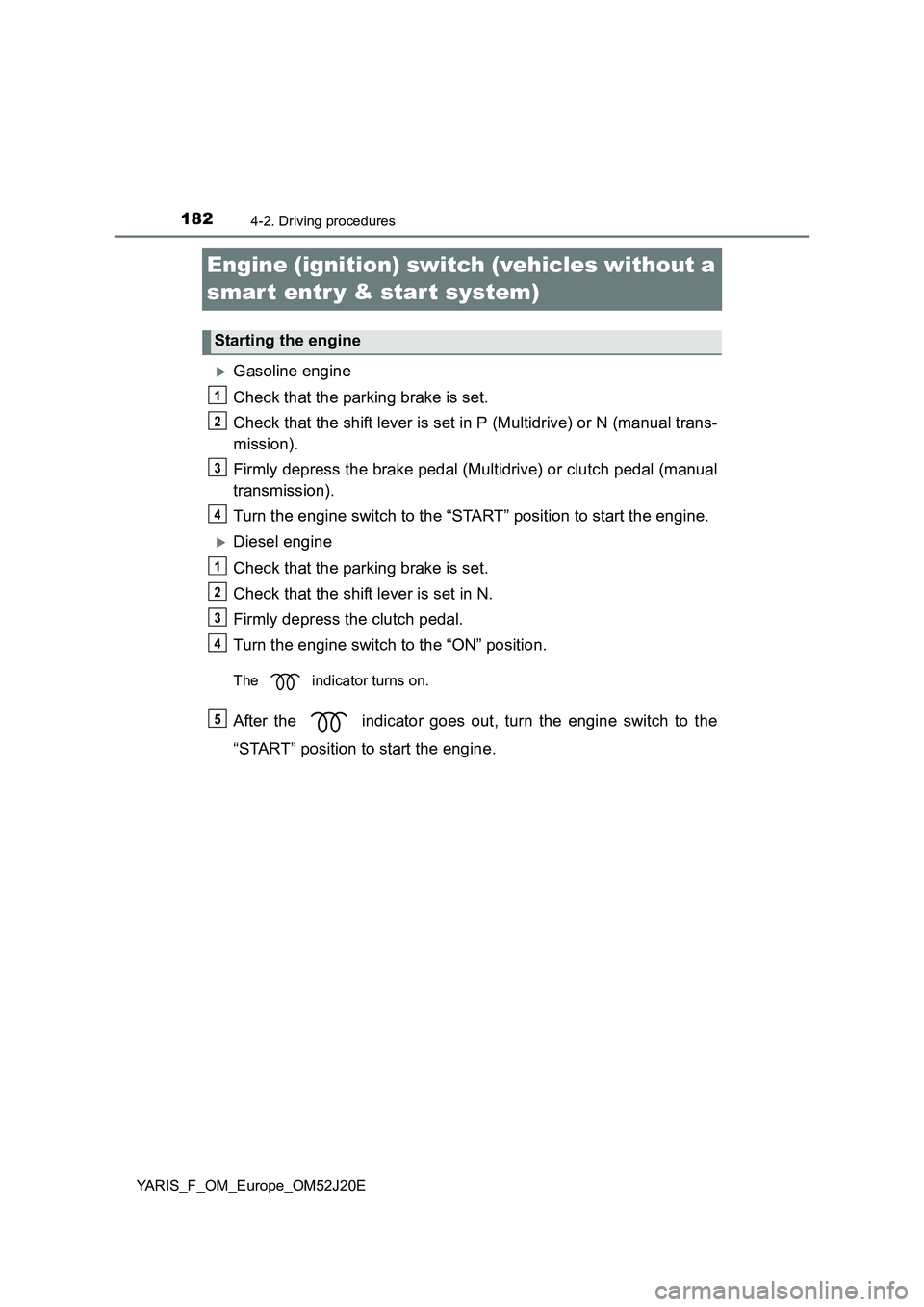 TOYOTA YARIS 2017 Owners Manual 1824-2. Driving procedures
YARIS_F_OM_Europe_OM52J20E
Engine (ignition) switch (vehicles without a
smar t entr y & start system)
Gasoline engine
Check that the parking brake is set.
Check that TOYOTA YARIS 2017 Owners Manual 1824-2. Driving procedures
YARIS_F_OM_Europe_OM52J20E
Engine (ignition) switch (vehicles without a
smar t entr y & start system)
Gasoline engine
Check that the parking brake is set.
Check that
