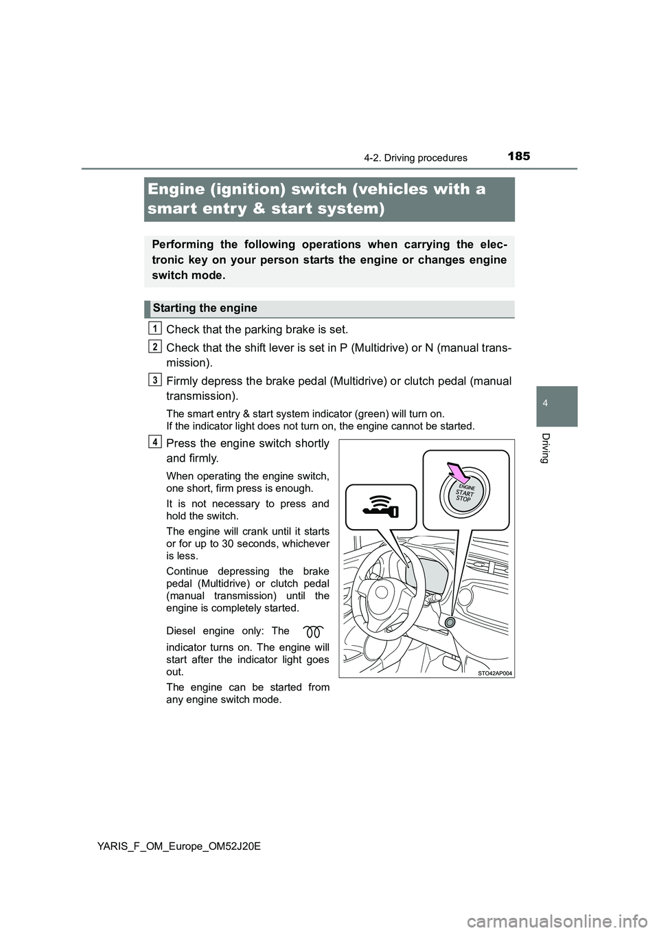 TOYOTA YARIS 2017 Owners Manual 185
4
4-2. Driving procedures
Driving
YARIS_F_OM_Europe_OM52J20E
Engine (ignition) switch (vehicles with a
smar t entr y & start system)
Check that the parking brake is set.
Check that the shift le TOYOTA YARIS 2017 Owners Manual 185
4
4-2. Driving procedures
Driving
YARIS_F_OM_Europe_OM52J20E
Engine (ignition) switch (vehicles with a
smar t entr y & start system)
Check that the parking brake is set.
Check that the shift le