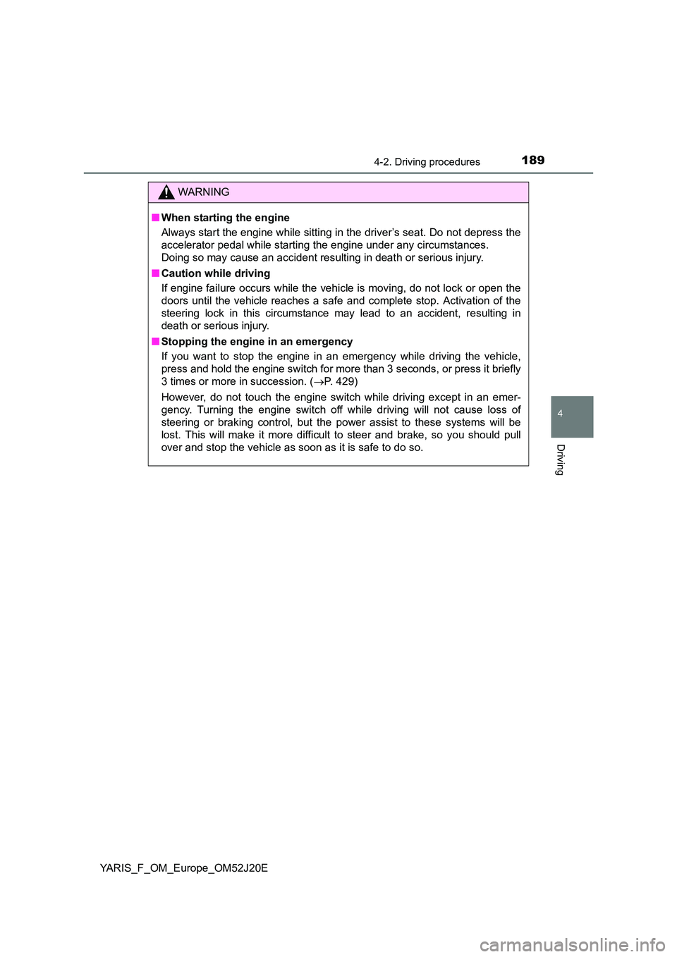 TOYOTA YARIS 2017 Owners Manual 1894-2. Driving procedures
4
Driving
YARIS_F_OM_Europe_OM52J20E
WARNING
■When starting the engine
Always start the engine while sitting in the driver’s seat. Do not depress the
accelerator pedal TOYOTA YARIS 2017 Owners Manual 1894-2. Driving procedures
4
Driving
YARIS_F_OM_Europe_OM52J20E
WARNING
■When starting the engine
Always start the engine while sitting in the driver’s seat. Do not depress the
accelerator pedal
