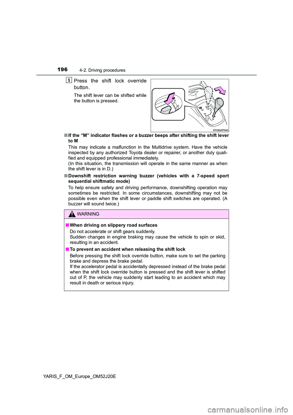 TOYOTA YARIS 2017  Owners Manual 1964-2. Driving procedures
YARIS_F_OM_Europe_OM52J20E
Press the shift lock override 
button.
The shift lever can be shifted while 
the button is pressed. 
■ If the “M” indicator flashes or a buz