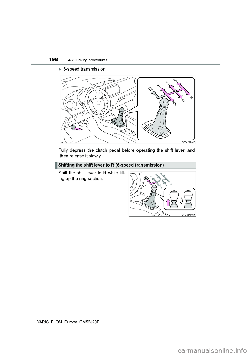 TOYOTA YARIS 2017 Owners Manual 1984-2. Driving procedures
YARIS_F_OM_Europe_OM52J20E
6-speed transmission
Fully depress the clutch pedal before operating the shift lever, and
then release it slowly.
Shift the shift lever to R TOYOTA YARIS 2017 Owners Manual 1984-2. Driving procedures
YARIS_F_OM_Europe_OM52J20E
6-speed transmission
Fully depress the clutch pedal before operating the shift lever, and
then release it slowly.
Shift the shift lever to R