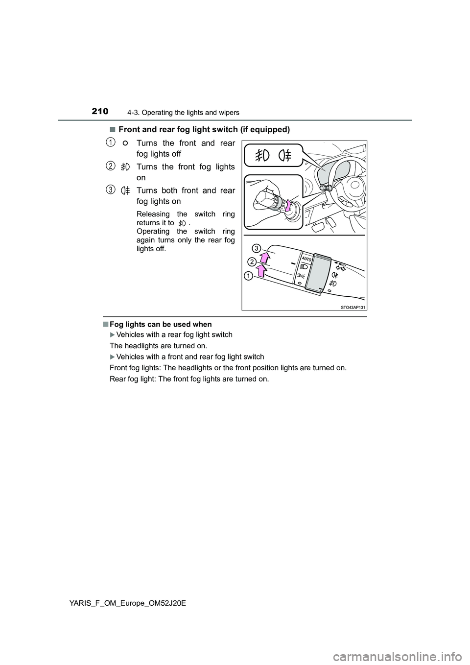 TOYOTA YARIS 2017 Owners Manual 2104-3. Operating the lights and wipers
YARIS_F_OM_Europe_OM52J20E
■Front and rear fog light switch (if equipped)
Turns the front and rear
fog lights off
Turns the front fog lights
on
Turns bo TOYOTA YARIS 2017 Owners Manual 2104-3. Operating the lights and wipers
YARIS_F_OM_Europe_OM52J20E
■Front and rear fog light switch (if equipped)
Turns the front and rear
fog lights off
Turns the front fog lights
on
Turns bo