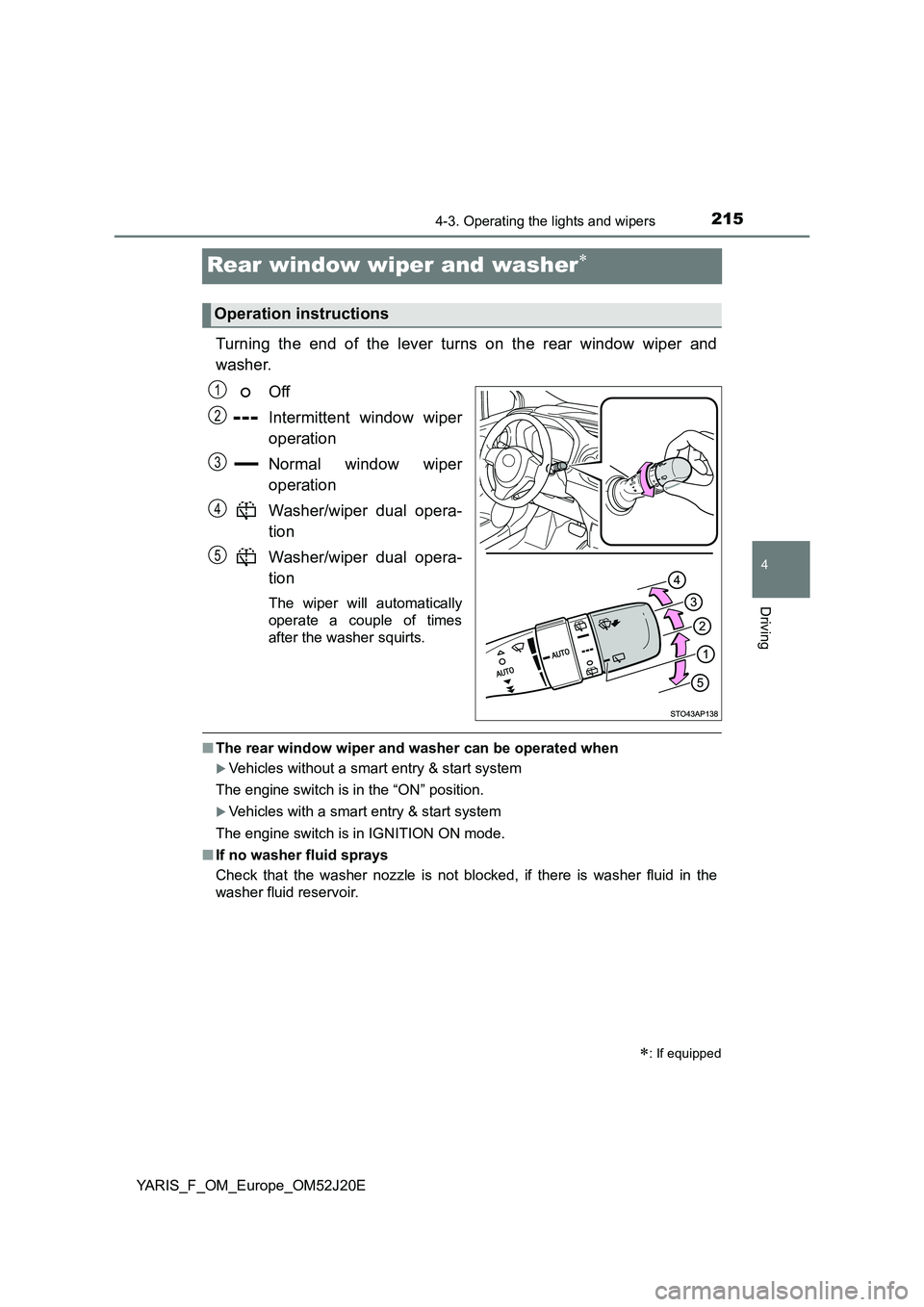 TOYOTA YARIS 2017 Owners Manual 215
4
4-3. Operating the lights and wipers
Driving
YARIS_F_OM_Europe_OM52J20E
Rear window wiper and washer
Turning the end of the lever turns on the rear window wiper and
washer.
Off
Intermitten TOYOTA YARIS 2017 Owners Manual 215
4
4-3. Operating the lights and wipers
Driving
YARIS_F_OM_Europe_OM52J20E
Rear window wiper and washer
Turning the end of the lever turns on the rear window wiper and
washer.
Off
Intermitten