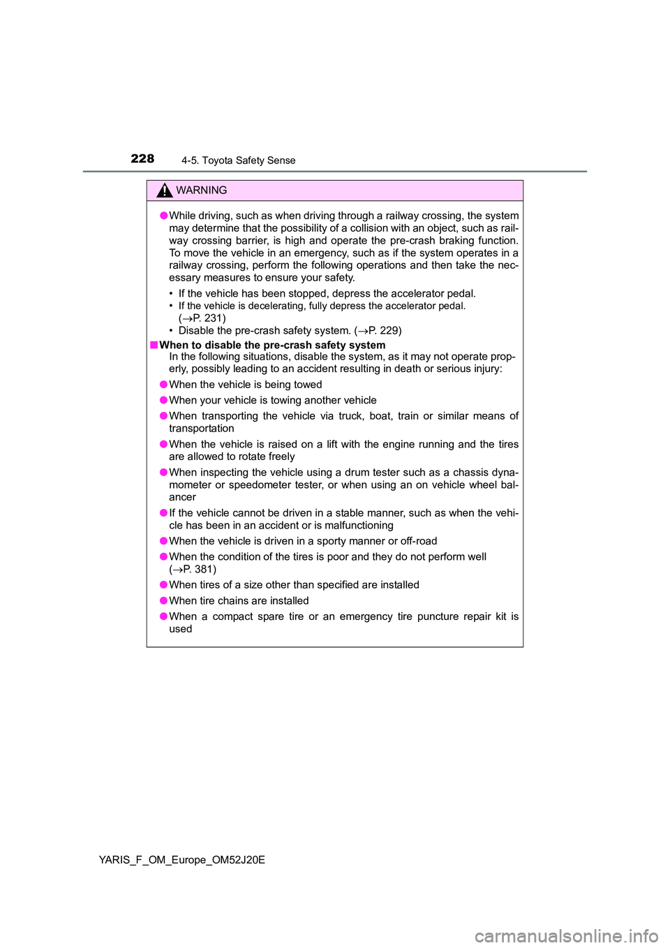 TOYOTA YARIS 2017 Owners Manual 2284-5. Toyota Safety Sense
YARIS_F_OM_Europe_OM52J20E
WARNING
●While driving, such as when driving through a railway crossing, the system
may determine that the possibility of a collision with an TOYOTA YARIS 2017 Owners Manual 2284-5. Toyota Safety Sense
YARIS_F_OM_Europe_OM52J20E
WARNING
●While driving, such as when driving through a railway crossing, the system
may determine that the possibility of a collision with an