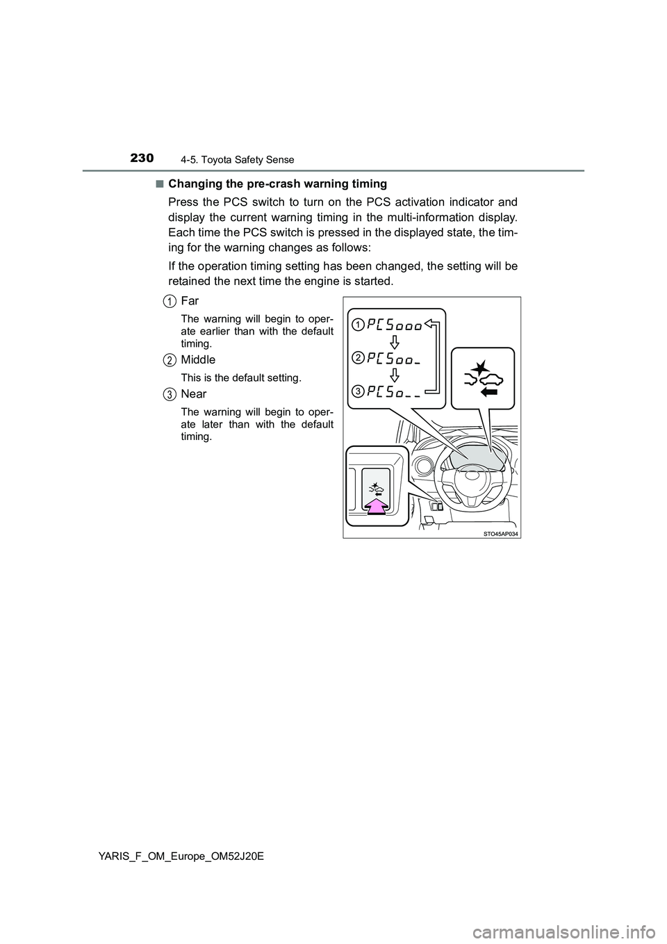 TOYOTA YARIS 2017  Owners Manual 2304-5. Toyota Safety Sense
YARIS_F_OM_Europe_OM52J20E 
■Changing the pre-crash warning timing 
Press the PCS switch to turn on the PCS activation indicator and 
display the current warning timing i