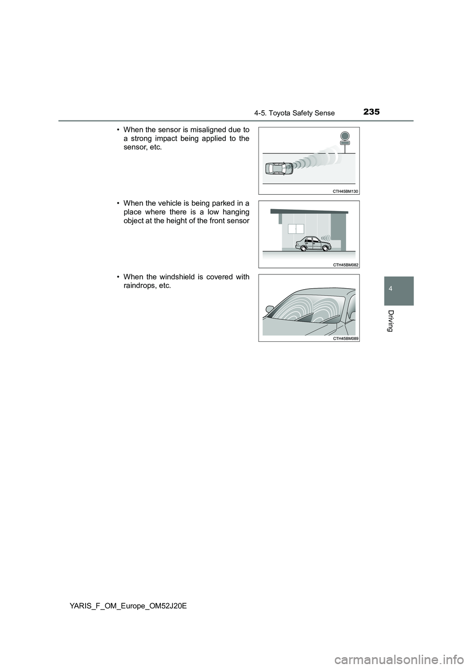 TOYOTA YARIS 2017  Owners Manual 2354-5. Toyota Safety Sense
4
Driving
YARIS_F_OM_Europe_OM52J20E 
• When the sensor is misaligned due to 
a strong impact being applied to the 
sensor, etc. 
• When the vehicle is being parked in 