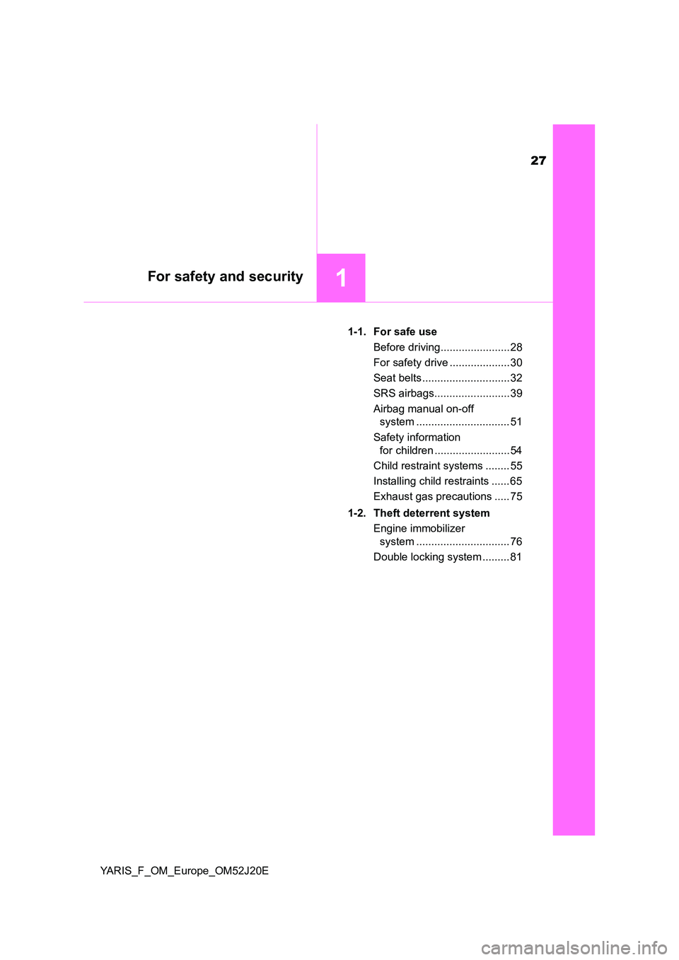 TOYOTA YARIS 2017 Owners Manual 27
1For safety and security
YARIS_F_OM_Europe_OM52J20E 
1-1. For safe use 
Before driving....................... 28 
For safety drive .................... 30 
Seat belts ............................. 